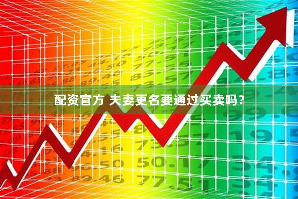 配资官方 夫妻更名要通过买卖吗？