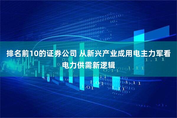 排名前10的证券公司 从新兴产业成用电主力军看电力供需新逻辑