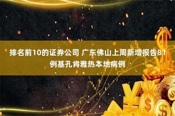 排名前10的证券公司 广东佛山上周新增报告81例基孔肯雅热本地病例