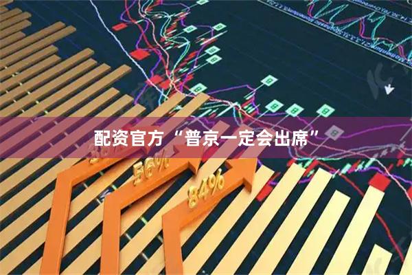 配资官方 “普京一定会出席”