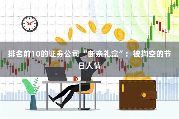 排名前10的证券公司 “断亲礼盒”：被掏空的节日人情